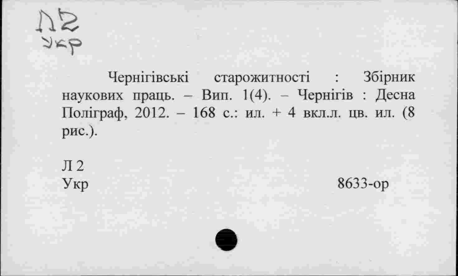 ﻿
Чернігівські старожитності : Збірник наукових праць. - Вип. 1(4). - Чернігів : Десна Поліграф, 2012. - 168 с.: ил. + 4 вкл.л. цв. ил. (8 рис.).
Л2
Укр
8633-ор